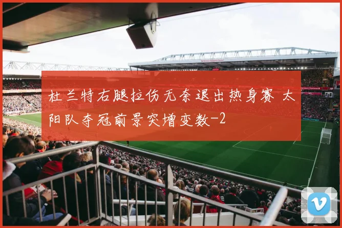 杜兰特右腿拉伤无奈退出热身赛 太阳队夺冠前景突增变数