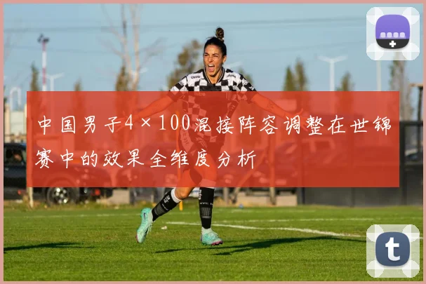 中国男子4×100混接阵容调整在世锦赛中的效果全维度分析