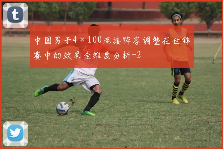 中国男子4×100混接阵容调整在世锦赛中的效果全维度分析