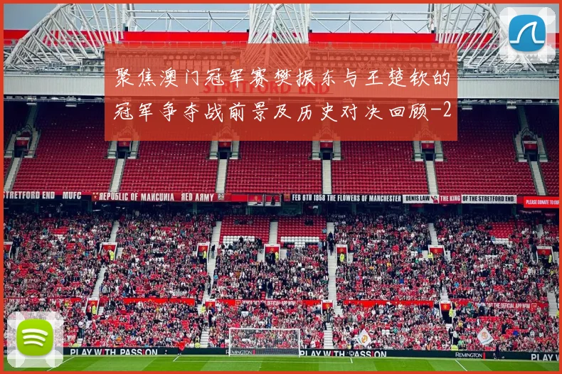 聚焦澳门冠军赛樊振东与王楚钦的冠军争夺战前景及历史对决回顾