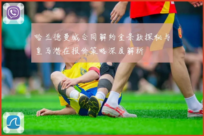 哈兰德曼城合同解约金条款探秘与皇马潜在报价策略深度解析