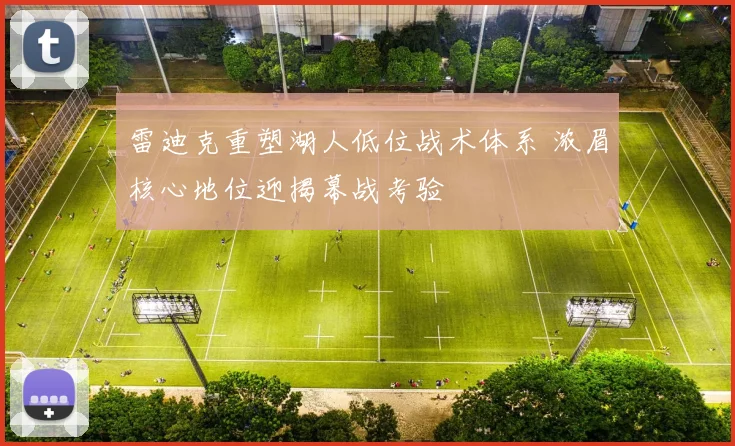 雷迪克重塑湖人低位战术体系 浓眉核心地位迎揭幕战考验