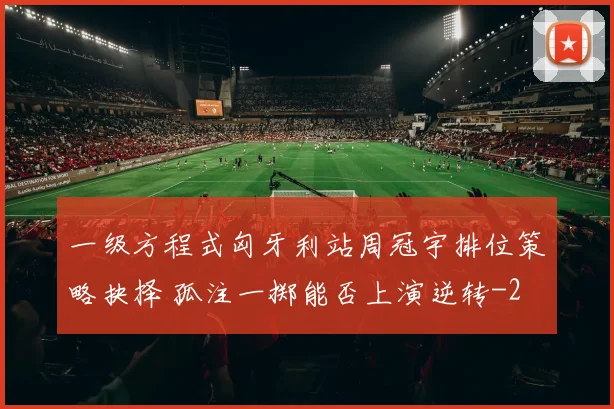 一级方程式匈牙利站周冠宇排位策略抉择 孤注一掷能否上演逆转