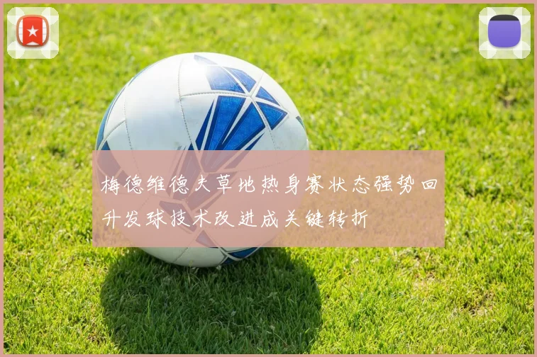 梅德维德夫草地热身赛状态强势回升发球技术改进成关键转折