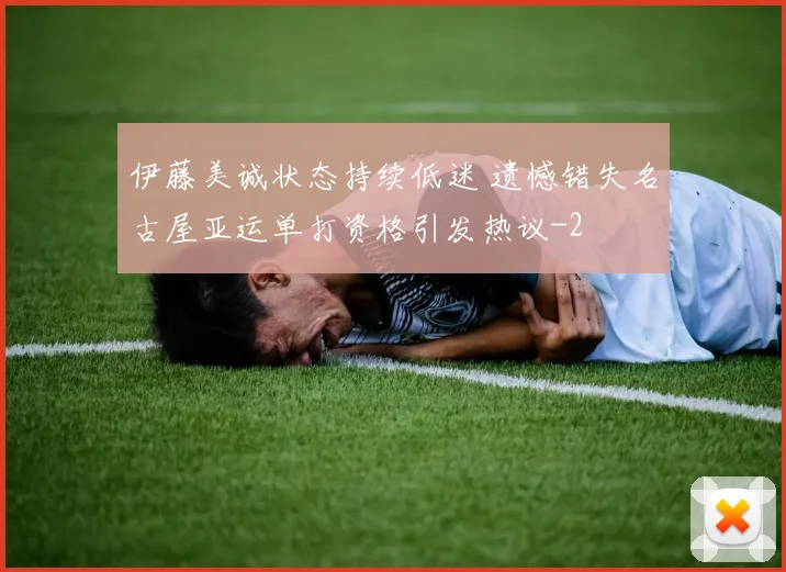 伊藤美诚状态持续低迷 遗憾错失名古屋亚运单打资格引发热议