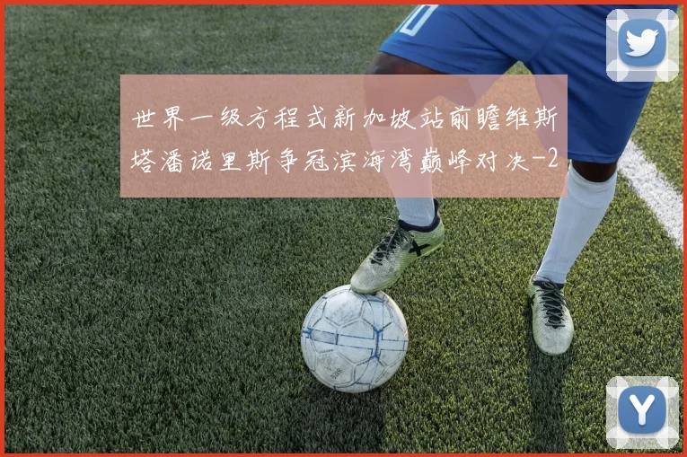 世界一级方程式新加坡站前瞻维斯塔潘诺里斯争冠滨海湾巅峰对决