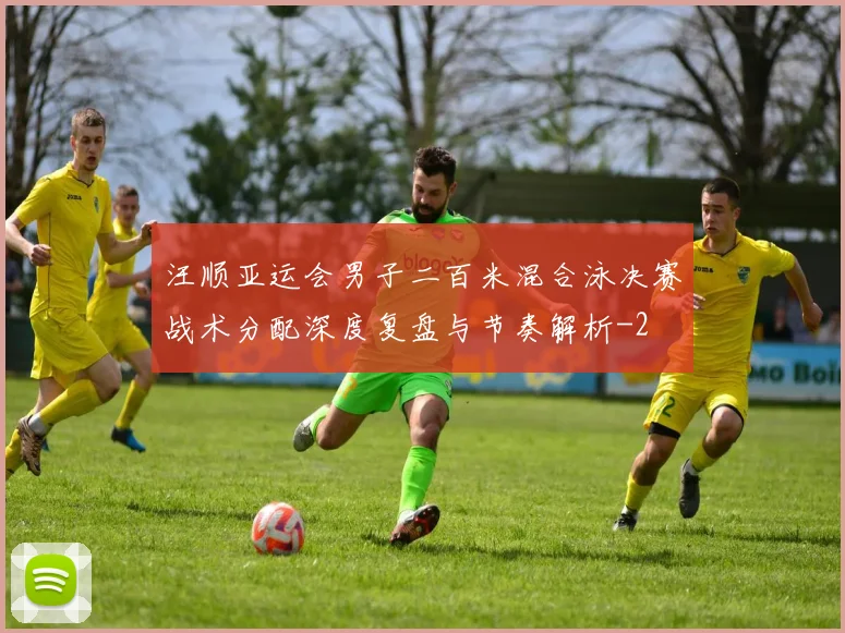 汪顺亚运会男子二百米混合泳决赛战术分配深度复盘与节奏解析